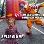 Someone is getting a Mcbeating! | MY DAD COMING HOME FROM WORK; 8 YEAR OLD ME | image tagged in ronald mcdonald  kid | made w/ Imgflip meme maker