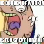 Rolf Cave Ed Edd Eddy | THE BURDEN OF WORKING; IS TOO GREAT FOR ROLF | image tagged in rolf cave ed edd eddy | made w/ Imgflip meme maker