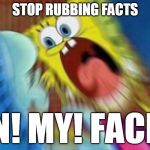 Triggered Screaming Spongebob | STOP RUBBING FACTS; IN! MY! FACE! | image tagged in triggered screaming spongebob | made w/ Imgflip meme maker