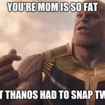Thanos snap  | YOU'RE MOM IS SO FAT; THAT THANOS HAD TO SNAP TWISE | image tagged in thanos snap | made w/ Imgflip meme maker
