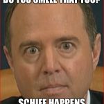Adam Schiff | DO YOU SMELL THAT TOO? SCHIFF HAPPENS | image tagged in adam schiff | made w/ Imgflip meme maker