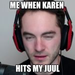 captain spooklez | ME WHEN KAREN; HITS MY JUUL | image tagged in captain spooklez | made w/ Imgflip meme maker