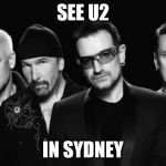 U2 band | SEE U2; IN SYDNEY | image tagged in u2 band | made w/ Imgflip meme maker