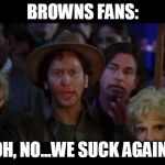 Waterboy we suck again | BROWNS FANS: OH, NO...WE SUCK AGAIN! | image tagged in waterboy we suck again | made w/ Imgflip meme maker