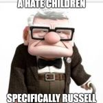 Up | A HATE CHILDREN; SPECIFICALLY RUSSELL | image tagged in angry old man,old man from up | made w/ Imgflip meme maker