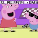 Peppa Pig and George | WHEN GEORGE LOSES HIS PLAYTIME | image tagged in peppa pig and george | made w/ Imgflip meme maker