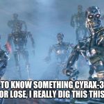 Love your job! | WANT TO KNOW SOMETHING CYRAX-34ABZ? WIN OR LOSE, I REALLY DIG THIS THIS JOB! | image tagged in terminator 2 robots | made w/ Imgflip meme maker