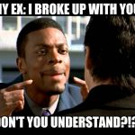 Rush Hour Understand | MY EX: I BROKE UP WITH YOU; DON'T YOU UNDERSTAND?!?! | image tagged in rush hour understand | made w/ Imgflip meme maker