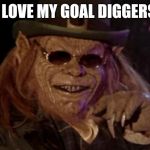 Leprechaun I taught him everything he knows | I LOVE MY GOAL DIGGERS | image tagged in leprechaun i taught him everything he knows | made w/ Imgflip meme maker