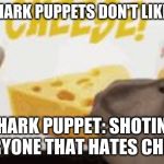 Yeah shark puppet | WHEN SHARK PUPPETS DON'T LIKE CHEESE; SHARK PUPPET: SHOTING EVERYONE THAT HATES CHESSE | image tagged in yeah shark puppet | made w/ Imgflip meme maker