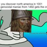 bruh why doesn't leif erikson get any credit | when you discover north america in 1001 but a genocidal maniac from 1492 gets the credit; heck | image tagged in bruh,why,press f to pay respects,no respect | made w/ Imgflip meme maker