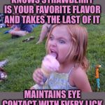 Siblings are jerks | KNOWS STRAWBERRY IS YOUR FAVORITE FLAVOR AND TAKES THE LAST OF IT; MAINTAINS EYE CONTACT WITH EVERY LICK | image tagged in this ice cream tastes like your soul,memes,funny,siblings | made w/ Imgflip meme maker