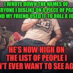 Sorry, couldn't help it | I WROTE DOWN THE NAMES OF  EVERYONE I DISLIKE ON A PIECE OF PAPER  -  AND MY FRIEND USED IT TO ROLL A JOINT; HE'S NOW HIGH ON THE LIST OF PEOPLE I DON'T EVER WANT TO SEE AGAIN | image tagged in stoner on couch | made w/ Imgflip meme maker
