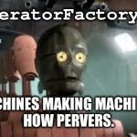 Confused C3PO | MemeGeneratorFactoryFactory; MACHINES MAKING MACHINES.
HOW PERVERS. | image tagged in confused c3po | made w/ Imgflip meme maker