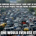 Things you wish were real | I WISH SOMEONE WOULD INVENT SOME SORT OF VISUAL INDICATOR TO ALERT PEOPLE YOU ARE FIXING TO CHANGE LANES NO ONE WOULD EVEN USE IT. | image tagged in traffic,use you blinker,blow that horn one more time,ugh traffic,did i mention road rage | made w/ Imgflip meme maker