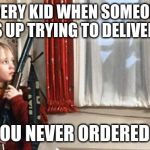 Home alone  | EVERY KID WHEN SOMEONE SHOWS UP TRYING TO DELIVER PIZZA, BUT YOU NEVER ORDERED PIZZA | image tagged in home alone | made w/ Imgflip meme maker