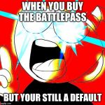 Cuphead | WHEN YOU BUY THE BATTLEPASS; BUT YOUR STILL A DEFAULT | image tagged in cuphead | made w/ Imgflip meme maker