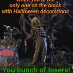BeetleJuice | When you're the only one on the block with Halloween decorations; You bunch of losers! | image tagged in beetlejuice,halloween | made w/ Imgflip meme maker