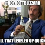 #BoycottBlizzard | #BOYCOTTBLIZZARD; WELL THAT LEVELED UP QUICKLY. | image tagged in boy that escalated quickly,ron burgundy,blizzard | made w/ Imgflip meme maker
