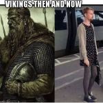 Males today | VIKINGS THEN AND NOW | image tagged in males today,gay,vikings | made w/ Imgflip meme maker