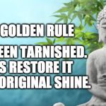 golden rule peaceful Buddha | THE GOLDEN RULE; HAS BEEN TARNISHED. 
LETS RESTORE IT
TO ITS ORIGINAL SHINE. | image tagged in buddha peaceful | made w/ Imgflip meme maker