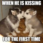 Cute Puppies | WHEN HE IS KISSING FOR THE FIRST TIME | image tagged in memes,cute puppies | made w/ Imgflip meme maker