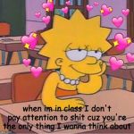 heartz | when im in class I don't pay attention to shit cuz you're the only thing I wanna think about | image tagged in heartz | made w/ Imgflip meme maker
