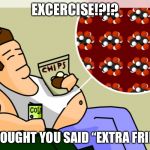 Fatty mcFat | EXCERCISE!?!? I THOUGHT YOU SAID “EXTRA FRIES!” | image tagged in extra fries,no exercise,i want fries,fat man | made w/ Imgflip meme maker