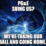ELECTRICITY | PG&E
SUING US? WE'RE TAKING OUR BALL AND GOING HOME. | image tagged in electricity | made w/ Imgflip meme maker