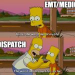 Bert Simpson worst day of my life | EMT/MEDIC; DISPATCH | image tagged in bert simpson worst day of my life | made w/ Imgflip meme maker