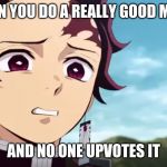 tanjiro looking down on zenitsu | WHEN YOU DO A REALLY GOOD MEME, AND NO ONE UPVOTES IT | image tagged in tanjiro looking down on zenitsu | made w/ Imgflip meme maker