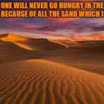 Amazon Desert | ONE WILL NEVER GO HUNGRY IN THE DESERT BECAUSE OF ALL THE SAND WHICH IS THERE | image tagged in amazon desert | made w/ Imgflip meme maker
