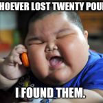 Fat Asian Kid | TO WHOEVER LOST TWENTY POUNDS... I FOUND THEM. | image tagged in fat asian kid | made w/ Imgflip meme maker
