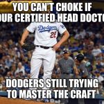 Kershaw garbage | YOU CAN’T CHOKE IF YOUR CERTIFIED HEAD DOCTOR; DODGERS STILL TRYING TO MASTER THE CRAFT | image tagged in kershaw garbage | made w/ Imgflip meme maker