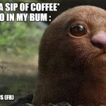 Silly Monkey's R Us | ME : *TAKES A SIP OF COFFEE* 
      THE POO IN MY BUM :; SILLY MONKEY'S R US (FB) | image tagged in silly monkey's r us | made w/ Imgflip meme maker