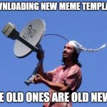 Free Cable | DOWNLOADING NEW MEME TEMPLATES; THE OLD ONES ARE OLD NEWS. | image tagged in free cable | made w/ Imgflip meme maker