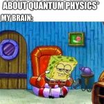 Spongebob imma head out | TEACHER:*STARTS TALKING ABOUT QUANTUM PHYSICS*; MY BRAIN: | image tagged in spongebob imma head out | made w/ Imgflip meme maker