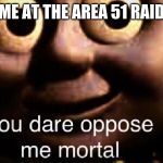 YOU DARE OPPOSE ME MORTAL | ME AT THE AREA 51 RAID | image tagged in you dare oppose me mortal | made w/ Imgflip meme maker