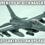 Santa Upgrade | WHEN YOU'VE BEEN NAUGHTY; BUT SANTA GOT AN UPGRADE | image tagged in santa upgrade | made w/ Imgflip meme maker