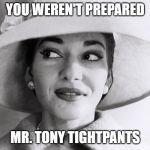callas does not care | YOU WEREN'T PREPARED; MR. TONY TIGHTPANTS | image tagged in callas does not care | made w/ Imgflip meme maker
