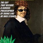 Rene Descartes | RENE DESCARTES; THE GUY THAT BECAME A FAMOUS PHILOSOPHER BY DOING LIKE HE WAS STONED | image tagged in history,rene descartes,stoned,weed | made w/ Imgflip meme maker