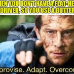 Whatever works! | WHEN YOU DON'T HAVE A FLAT-HEAD SCREWDRIVER, SO YOU USE A BUTTER KNIFE | image tagged in improvise adapt overcome | made w/ Imgflip meme maker