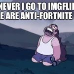 Steven Universe Is Killing me! | WHENEVER I GO TO IMGFLIP BUT ALL I SEE ARE ANTI-FORTNITE MEMES | image tagged in steven universe is killing me,fortnite,fortnite meme,fortnite memes,memes,steven universe | made w/ Imgflip meme maker