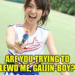 Don't lewd Yuko! | ARE YOU TRYING TO LEWD ME, GAIJIN-BOY? | image tagged in memes,yuko with gun | made w/ Imgflip meme maker