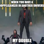 Keanu Midget | WHEN YOU HAVE A DOPPELGANGER IN ANOTHER UNIVERSE; MY DOUBLE | image tagged in keanu midget | made w/ Imgflip meme maker