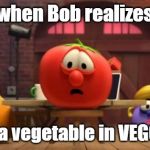upvote or you die | when Bob realizes; he isn't a vegetable in VEGGIE tales | image tagged in veggietales show shock | made w/ Imgflip meme maker