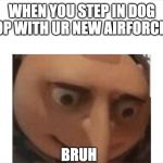 Depressed gru | WHEN YOU STEP IN DOG POOP WITH UR NEW AIRFORCE 1'S; BRUH | image tagged in depressed gru | made w/ Imgflip meme maker