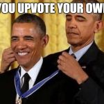 Obama medal | WHEN YOU UPVOTE YOUR OWN MEME | image tagged in obama medal | made w/ Imgflip meme maker