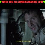 Zombies banging | 💚WHEN YOU SEE ZOMBIES MAKING LOVE💚 | image tagged in zombies banging | made w/ Imgflip meme maker