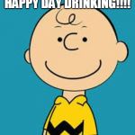 Evil Charlie Brown | HAPPY DAY DRINKING!!!! | image tagged in evil charlie brown | made w/ Imgflip meme maker
